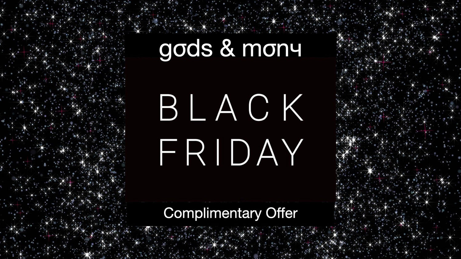 BLACK FRIDAY. GODS AND MONY STYLE